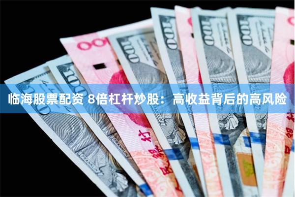 临海股票配资 8倍杠杆炒股：高收益背后的高风险