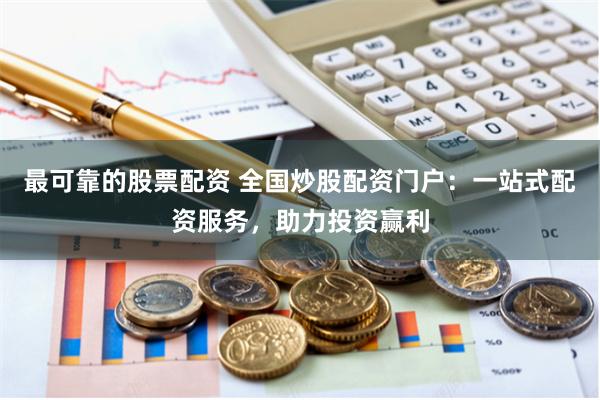 最可靠的股票配资 全国炒股配资门户：一站式配资服务，助力投资赢利