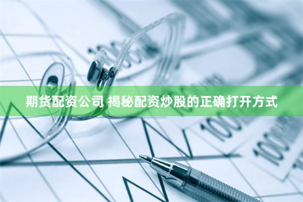 期货配资公司 揭秘配资炒股的正确打开方式